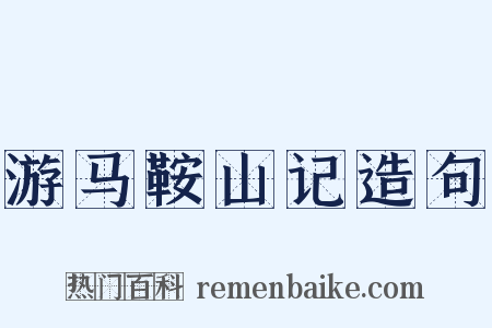 游马鞍山记造句是什么意思的图片
